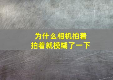 为什么相机拍着拍着就模糊了一下