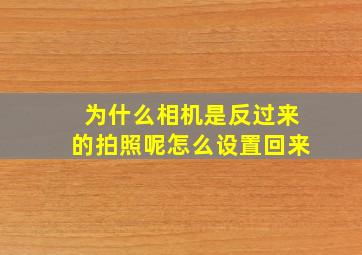 为什么相机是反过来的拍照呢怎么设置回来