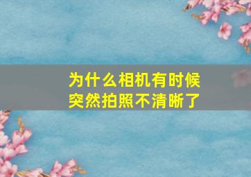 为什么相机有时候突然拍照不清晰了