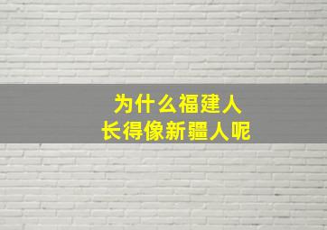 为什么福建人长得像新疆人呢