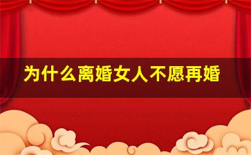 为什么离婚女人不愿再婚