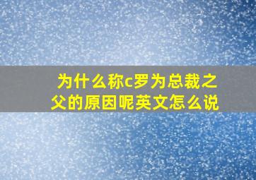 为什么称c罗为总裁之父的原因呢英文怎么说