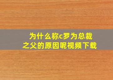 为什么称c罗为总裁之父的原因呢视频下载