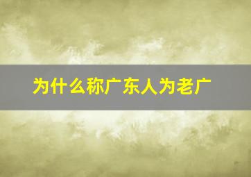 为什么称广东人为老广