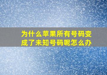 为什么苹果所有号码变成了未知号码呢怎么办