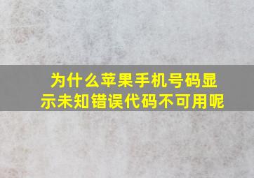 为什么苹果手机号码显示未知错误代码不可用呢