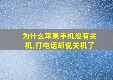 为什么苹果手机没有关机,打电话却说关机了