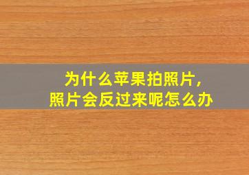 为什么苹果拍照片,照片会反过来呢怎么办