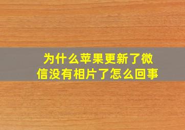 为什么苹果更新了微信没有相片了怎么回事