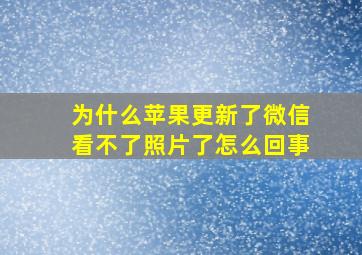 为什么苹果更新了微信看不了照片了怎么回事