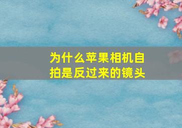 为什么苹果相机自拍是反过来的镜头