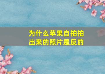 为什么苹果自拍拍出来的照片是反的