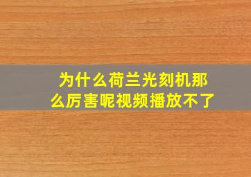 为什么荷兰光刻机那么厉害呢视频播放不了