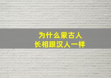 为什么蒙古人长相跟汉人一样