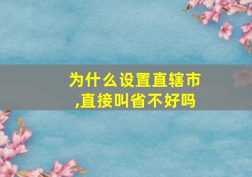 为什么设置直辖市,直接叫省不好吗