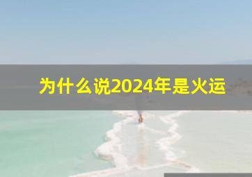 为什么说2024年是火运