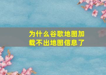 为什么谷歌地图加载不出地图信息了