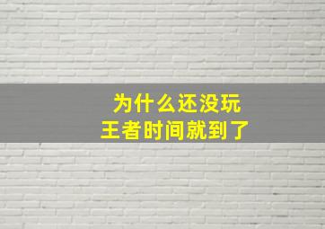 为什么还没玩王者时间就到了