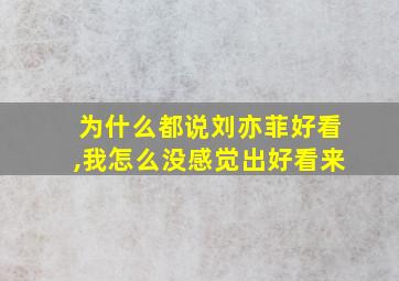 为什么都说刘亦菲好看,我怎么没感觉出好看来