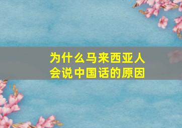 为什么马来西亚人会说中国话的原因