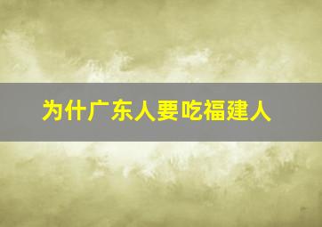 为什广东人要吃福建人