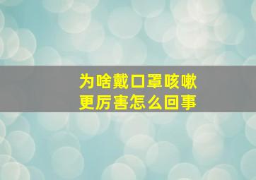 为啥戴口罩咳嗽更厉害怎么回事