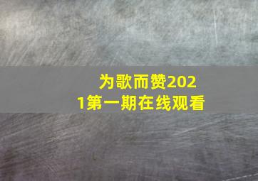 为歌而赞2021第一期在线观看