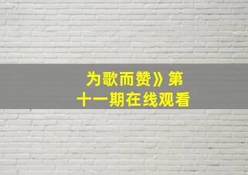 为歌而赞》第十一期在线观看