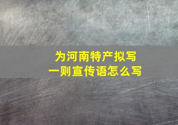 为河南特产拟写一则宣传语怎么写