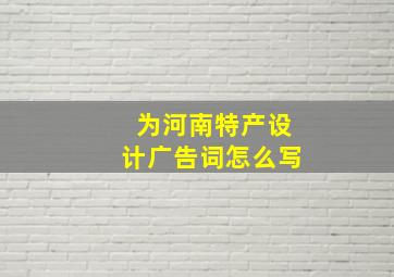 为河南特产设计广告词怎么写