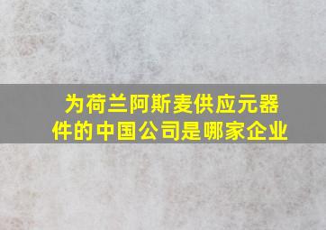 为荷兰阿斯麦供应元器件的中国公司是哪家企业