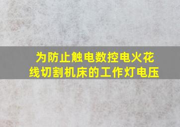 为防止触电数控电火花线切割机床的工作灯电压