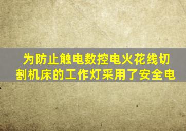 为防止触电数控电火花线切割机床的工作灯采用了安全电