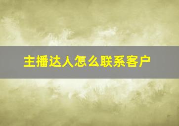 主播达人怎么联系客户