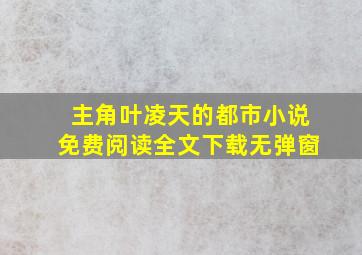 主角叶凌天的都市小说免费阅读全文下载无弹窗