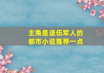 主角是退伍军人的都市小说推荐一点