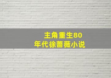 主角重生80年代徐蔷薇小说