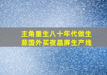 主角重生八十年代做生意国外买夜晶屏生产线