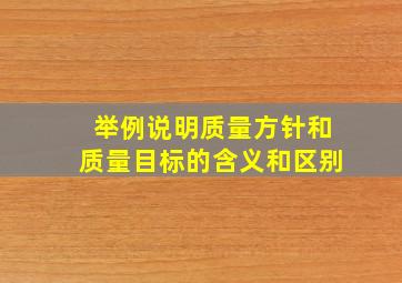 举例说明质量方针和质量目标的含义和区别