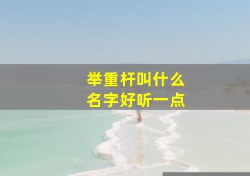 举重杆叫什么名字好听一点