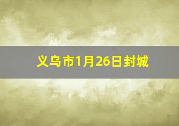 义乌市1月26日封城