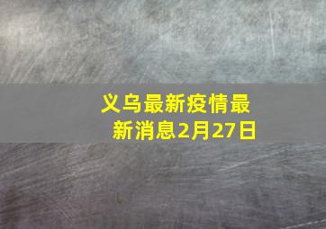 义乌最新疫情最新消息2月27日