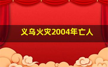 义乌火灾2004年亡人