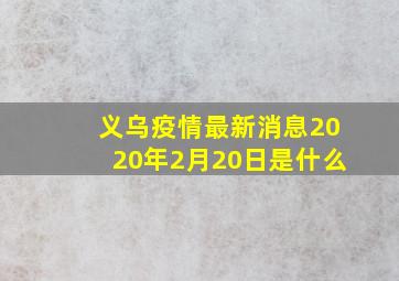 义乌疫情最新消息2020年2月20日是什么