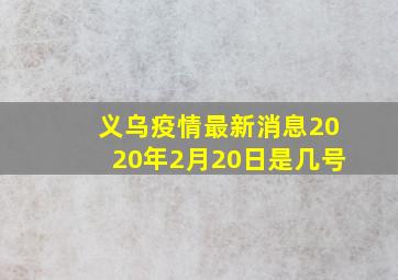 义乌疫情最新消息2020年2月20日是几号