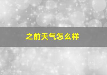 之前天气怎么样