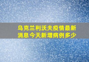 乌克兰利沃夫疫情最新消息今天新增病例多少