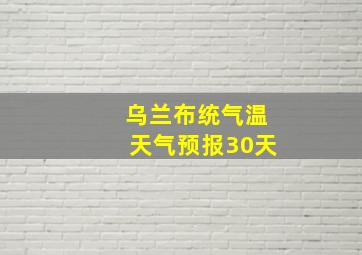 乌兰布统气温天气预报30天