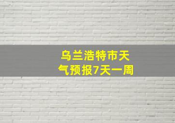 乌兰浩特市天气预报7天一周