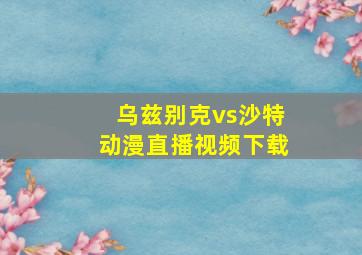 乌兹别克vs沙特动漫直播视频下载